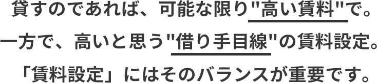 貸すのであれば、可能な限り高い賃料で。一方で、高いと思う借り手目線の賃料設定。「賃料設定」にはそのバランスが重要です。