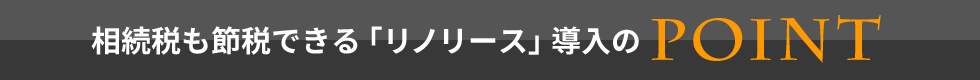 相続税も節税できる「リノリース」導入のPOINT