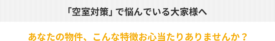 空室対策で悩んでいる大家様へ　あなたの物件、こんな特徴お心当たりありませんか？